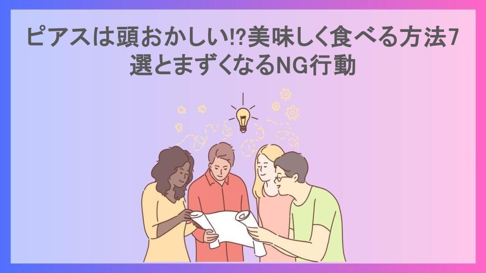 ピアスは頭おかしい!?美味しく食べる方法7選とまずくなるNG行動